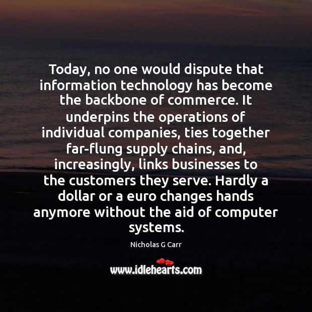 Today, no one would dispute that information technology has become the backbone Nicholas G Carr Picture Quote