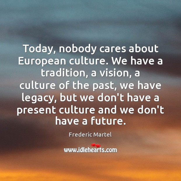 Today, nobody cares about European culture. We have a tradition, a vision, Frederic Martel Picture Quote