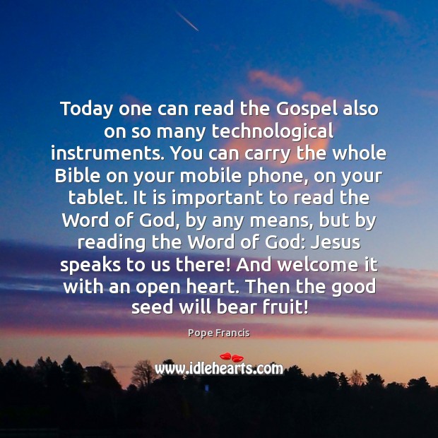 Today one can read the Gospel also on so many technological instruments. Pope Francis Picture Quote