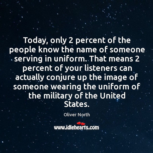 Today, only 2 percent of the people know the name of someone serving in uniform. Oliver North Picture Quote