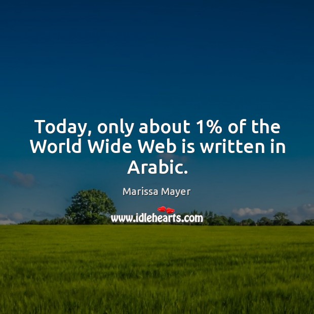 Today, only about 1% of the World Wide Web is written in Arabic. Marissa Mayer Picture Quote