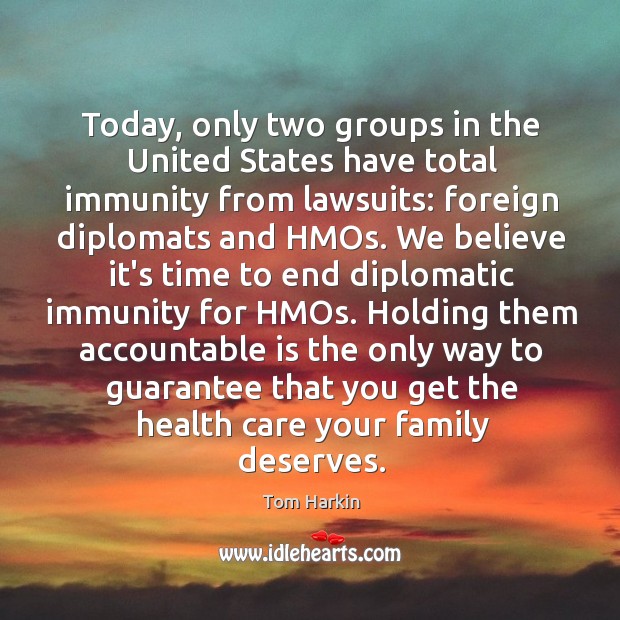 Today, only two groups in the United States have total immunity from Tom Harkin Picture Quote