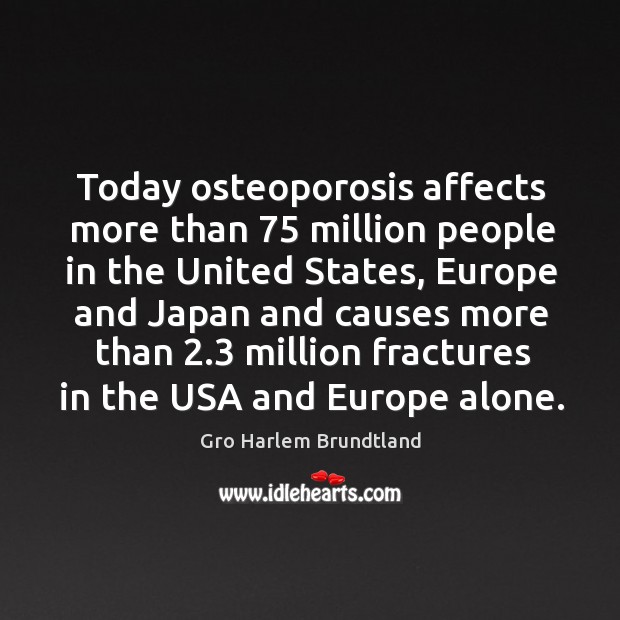 Today osteoporosis affects more than 75 million people in the united states Gro Harlem Brundtland Picture Quote