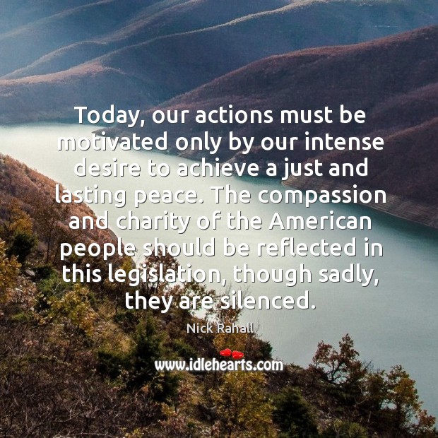 Today, our actions must be motivated only by our intense desire to achieve a just and lasting peace. Nick Rahall Picture Quote