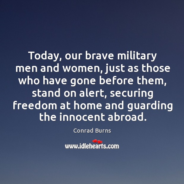 Today, our brave military men and women, just as those who have gone before them Conrad Burns Picture Quote