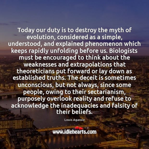 Today our duty is to destroy the myth of evolution, considered as Louis Agassiz Picture Quote