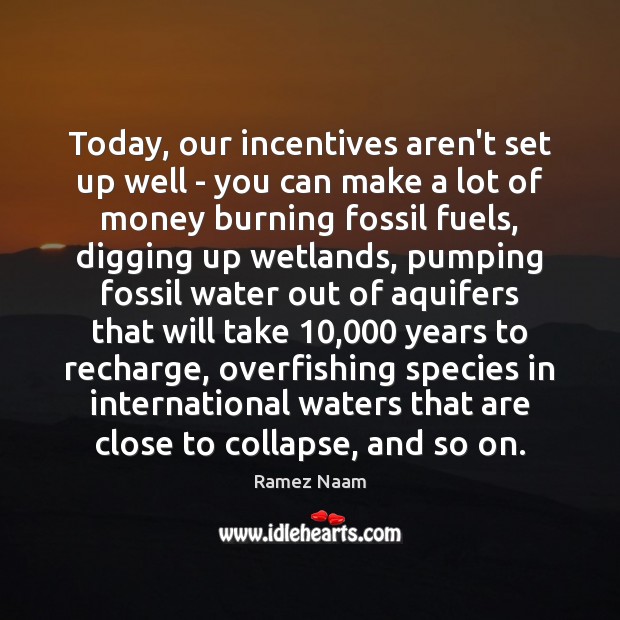 Today, our incentives aren’t set up well – you can make a 