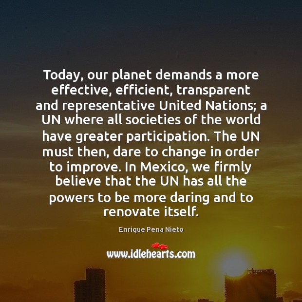 Today, our planet demands a more effective, efficient, transparent and representative United Enrique Pena Nieto Picture Quote