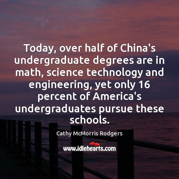 Today, over half of China’s undergraduate degrees are in math, science technology Cathy McMorris Rodgers Picture Quote