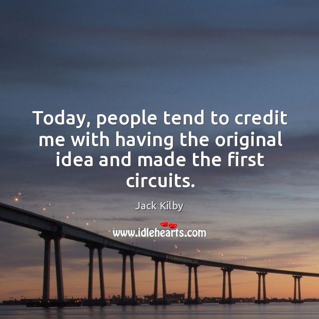 Today, people tend to credit me with having the original idea and made the first circuits. Jack Kilby Picture Quote