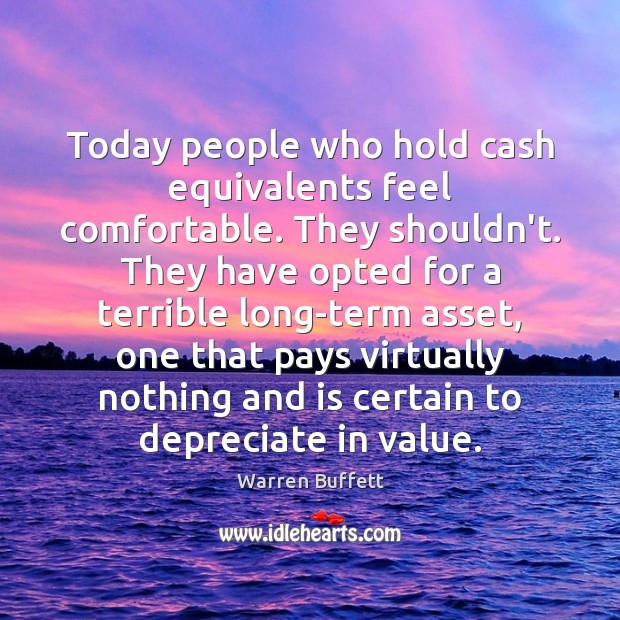 Today people who hold cash equivalents feel comfortable. They shouldn’t. They have Image