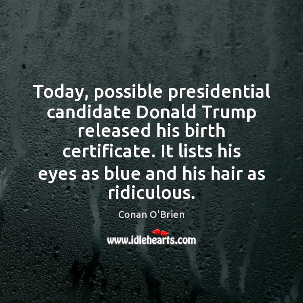 Today, possible presidential candidate Donald Trump released his birth certificate. It lists Conan O’Brien Picture Quote