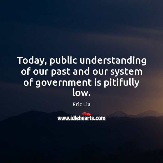 Today, public understanding of our past and our system of government is pitifully low. Eric Liu Picture Quote