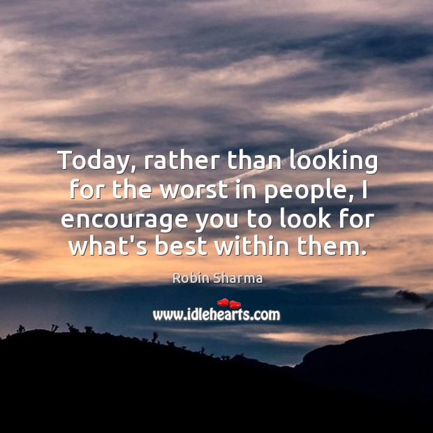 Today, rather than looking for the worst in people, I encourage you Robin Sharma Picture Quote