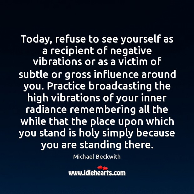 Today, refuse to see yourself as a recipient of negative vibrations or Practice Quotes Image