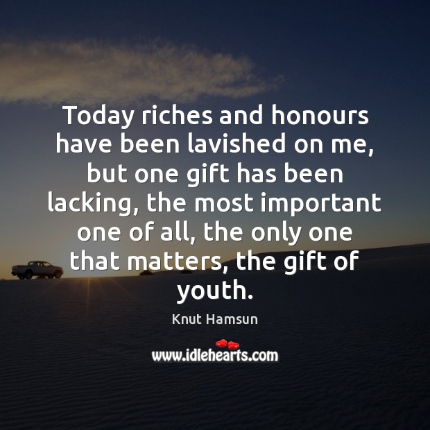 Today riches and honours have been lavished on me, but one gift Knut Hamsun Picture Quote