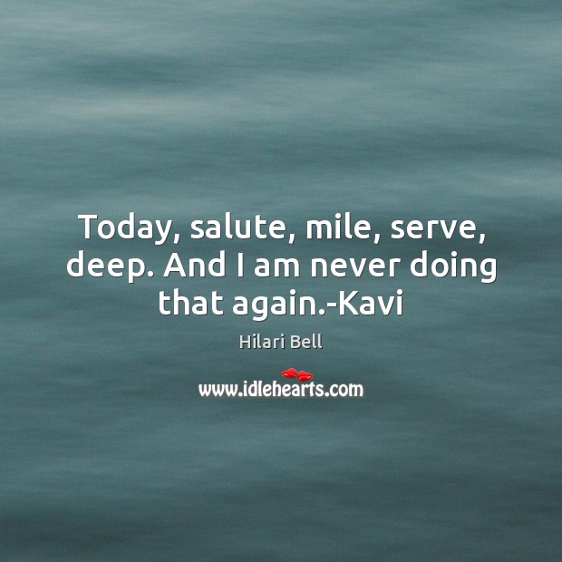 Today, salute, mile, serve, deep. And I am never doing that again.-Kavi Hilari Bell Picture Quote
