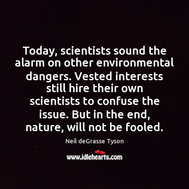 Today, scientists sound the alarm on other environmental dangers. Vested interests still Neil deGrasse Tyson Picture Quote