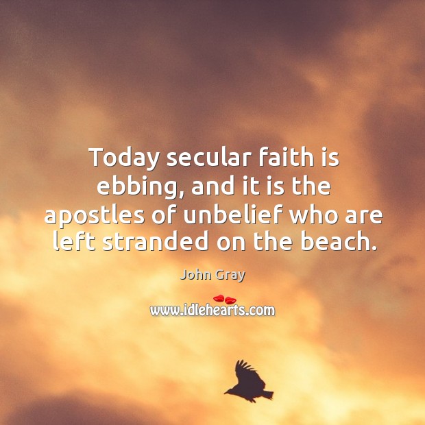 Today secular faith is ebbing, and it is the apostles of unbelief John Gray Picture Quote