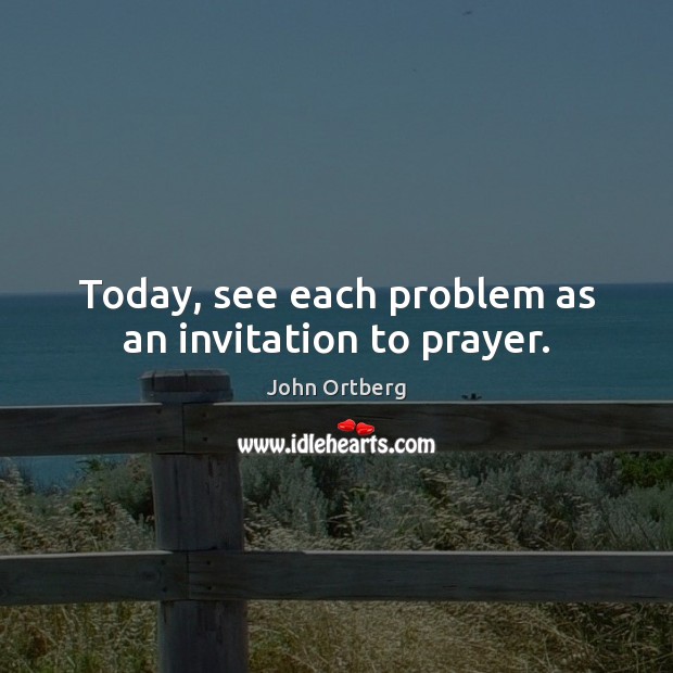 Today, see each problem as an invitation to prayer. John Ortberg Picture Quote