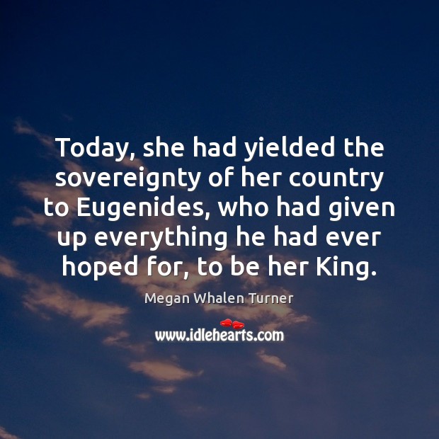 Today, she had yielded the sovereignty of her country to Eugenides, who Megan Whalen Turner Picture Quote