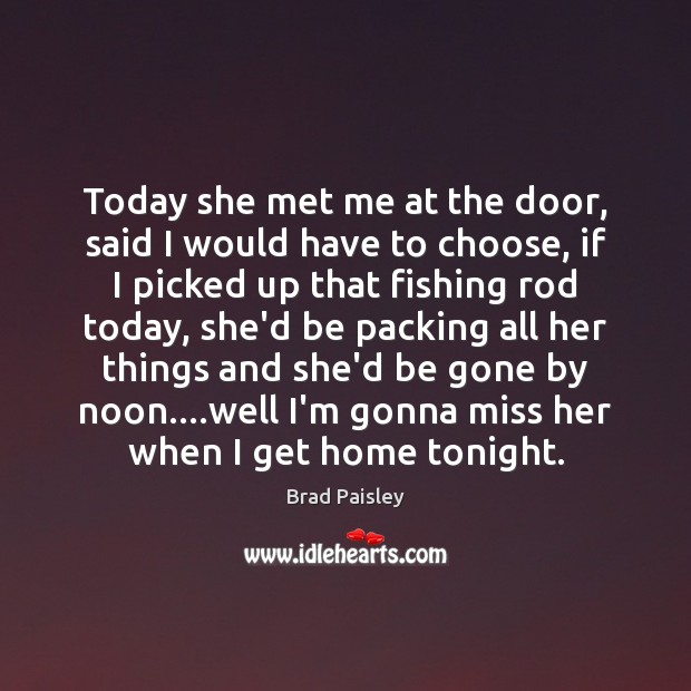 Today she met me at the door, said I would have to Brad Paisley Picture Quote