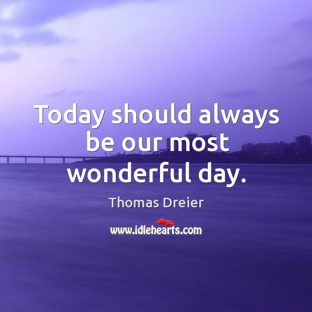 Today should always be our most wonderful day. Good Day Quotes Image