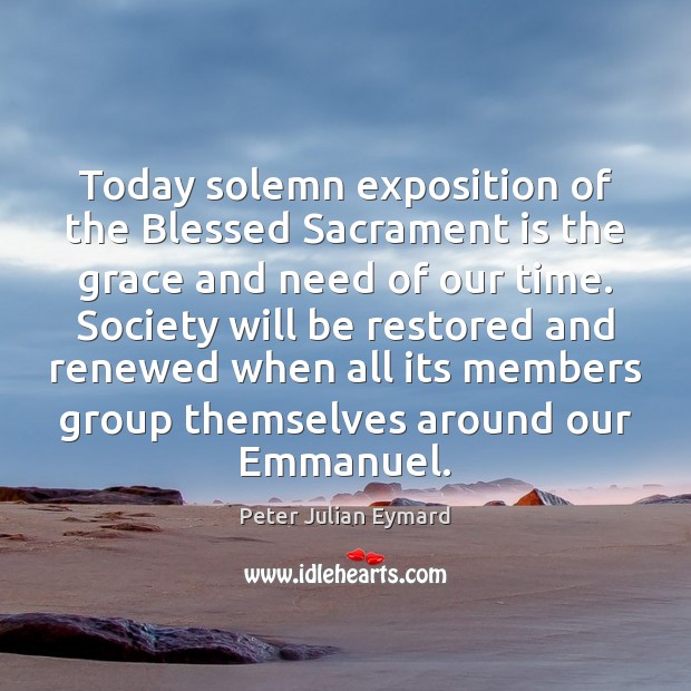 Today solemn exposition of the Blessed Sacrament is the grace and need Peter Julian Eymard Picture Quote
