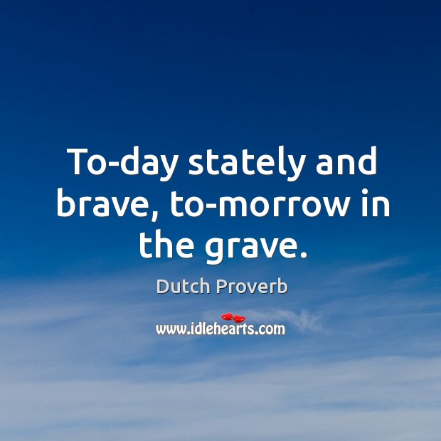 To-day stately and brave, to-morrow in the grave. Dutch Proverbs Image