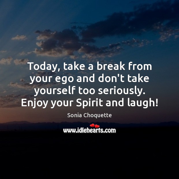 Today, take a break from your ego and don’t take yourself too Sonia Choquette Picture Quote