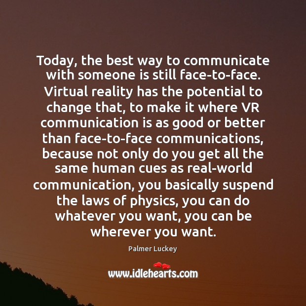 Today, the best way to communicate with someone is still face-to-face. Virtual Palmer Luckey Picture Quote