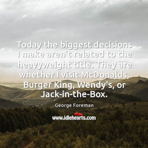 Today the biggest decisions I make aren’t related to the heavyweight title. George Foreman Picture Quote