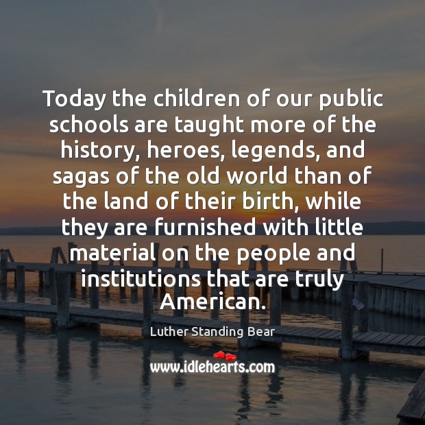 Today the children of our public schools are taught more of the Luther Standing Bear Picture Quote