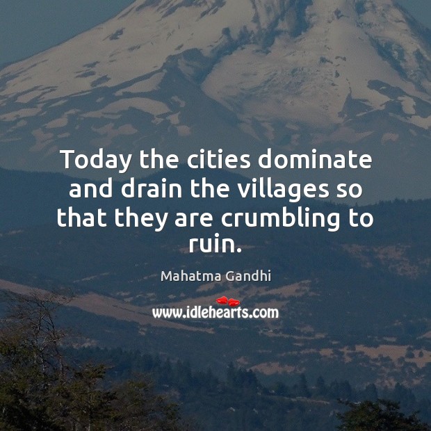 Today the cities dominate and drain the villages so that they are crumbling to ruin. Image