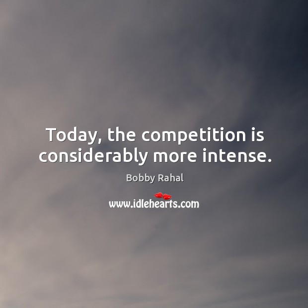 Today, the competition is considerably more intense. Bobby Rahal Picture Quote