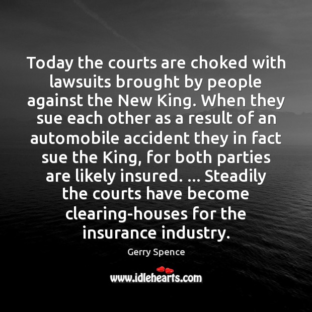 Today the courts are choked with lawsuits brought by people against the 