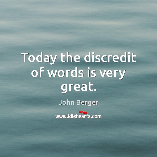 Today the discredit of words is very great. John Berger Picture Quote