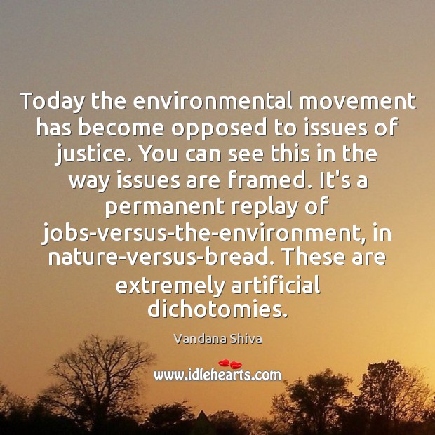 Today the environmental movement has become opposed to issues of justice. You Vandana Shiva Picture Quote