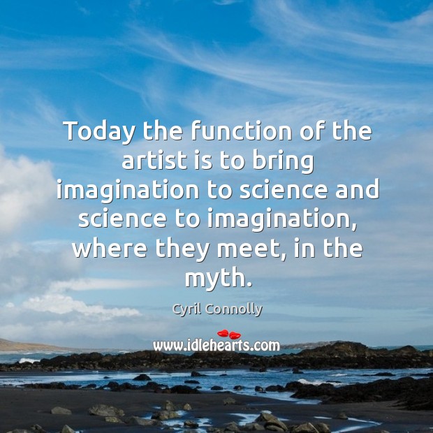 Today the function of the artist is to bring imagination to science and science to imagination Cyril Connolly Picture Quote