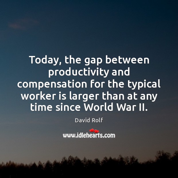 Today, the gap between productivity and compensation for the typical worker is David Rolf Picture Quote