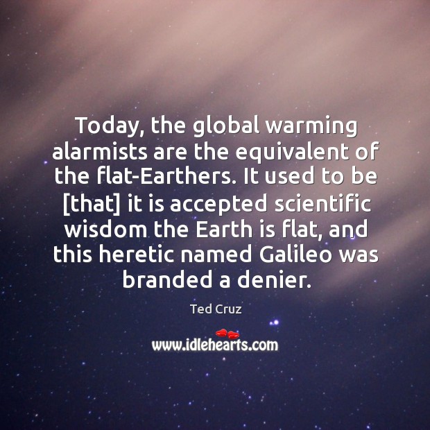 Today, the global warming alarmists are the equivalent of the flat-Earthers. It Ted Cruz Picture Quote