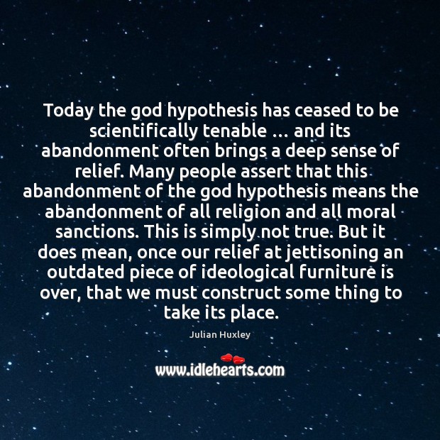Today the God hypothesis has ceased to be scientifically tenable … and its abandonment often brings a deep sense of relief. Julian Huxley Picture Quote
