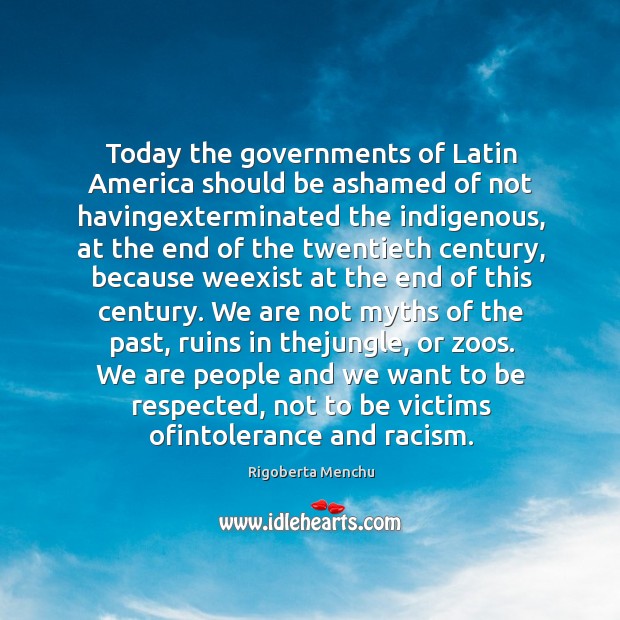 Today the governments of Latin America should be ashamed of not havingexterminated Rigoberta Menchu Picture Quote