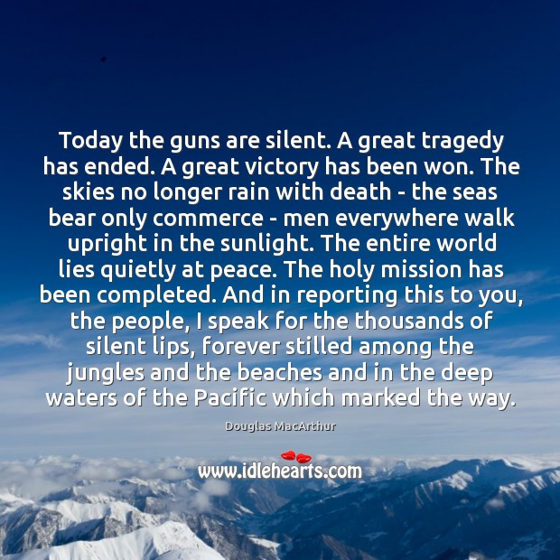 Today the guns are silent. A great tragedy has ended. A great Image