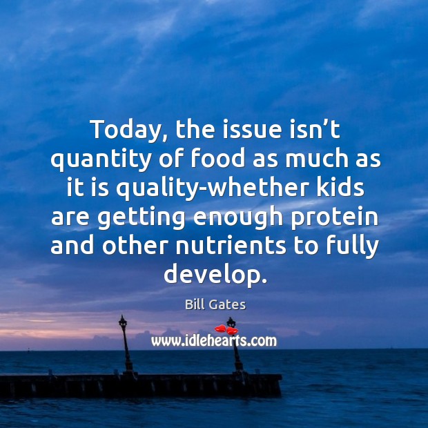Today, the issue isn’t quantity of food as much as it Bill Gates Picture Quote