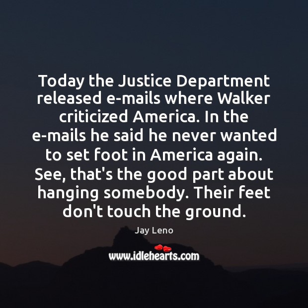 Today the Justice Department released e-mails where Walker criticized America. In the Jay Leno Picture Quote