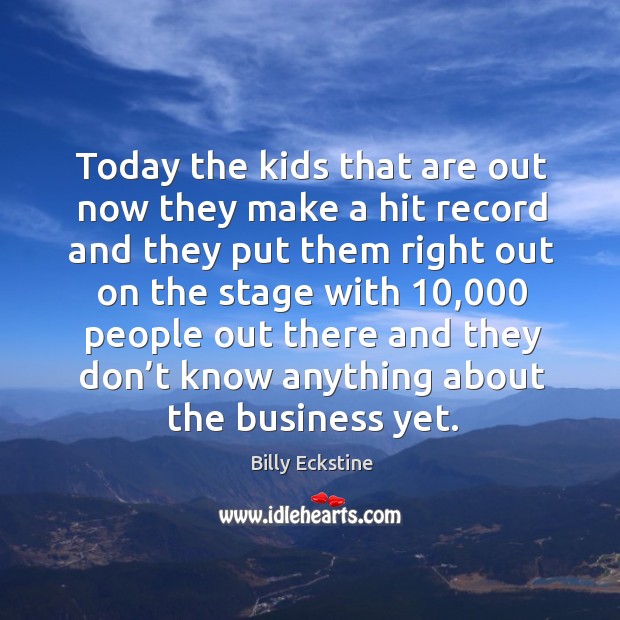 Today the kids that are out now they make a hit record and they put them right out on the Billy Eckstine Picture Quote