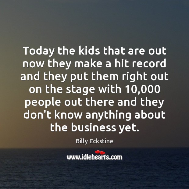 Today the kids that are out now they make a hit record Billy Eckstine Picture Quote