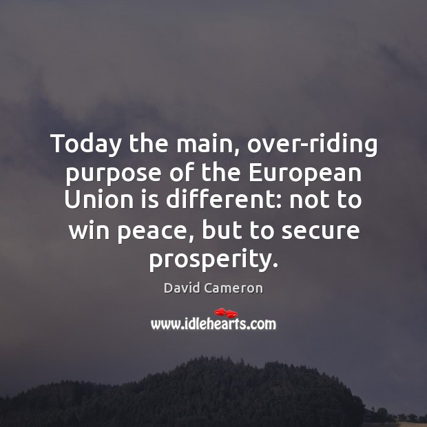 Today the main, over-riding purpose of the European Union is different: not Union Quotes Image