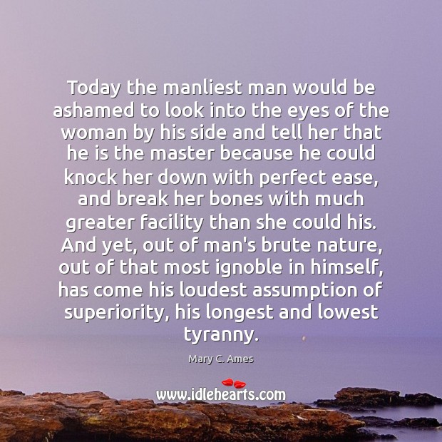 Today the manliest man would be ashamed to look into the eyes Mary C. Ames Picture Quote